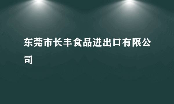 东莞市长丰食品进出口有限公司