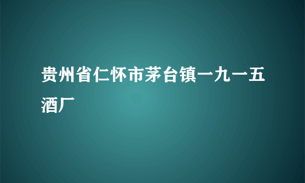 贵州省仁怀市茅台镇一九一五酒厂