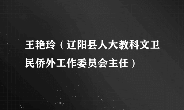 王艳玲（辽阳县人大教科文卫民侨外工作委员会主任）