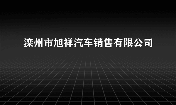 滦州市旭祥汽车销售有限公司