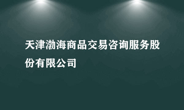 天津渤海商品交易咨询服务股份有限公司