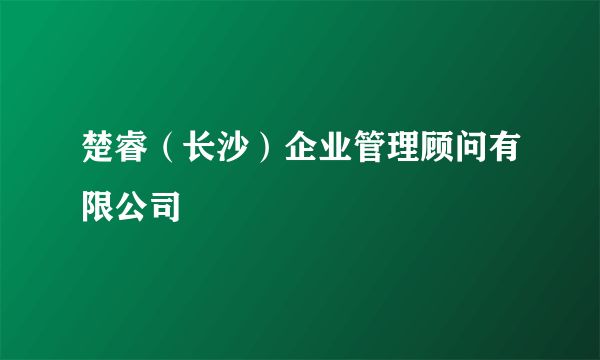 楚睿（长沙）企业管理顾问有限公司