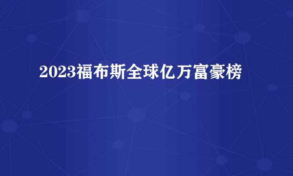 2023福布斯全球亿万富豪榜