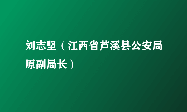 刘志坚（江西省芦溪县公安局原副局长）