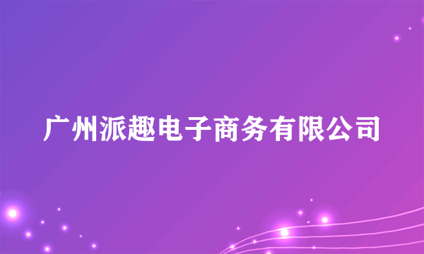 广州派趣电子商务有限公司