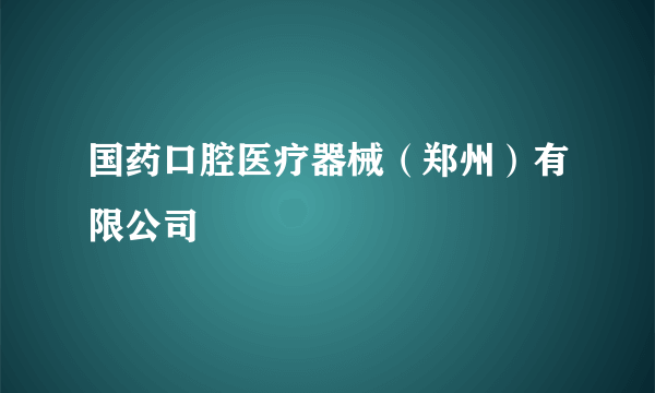 国药口腔医疗器械（郑州）有限公司