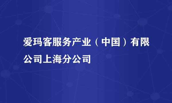 爱玛客服务产业（中国）有限公司上海分公司