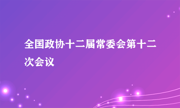 全国政协十二届常委会第十二次会议