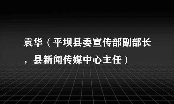 袁华（平坝县委宣传部副部长，县新闻传媒中心主任）