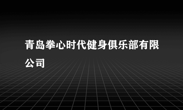 青岛拳心时代健身俱乐部有限公司