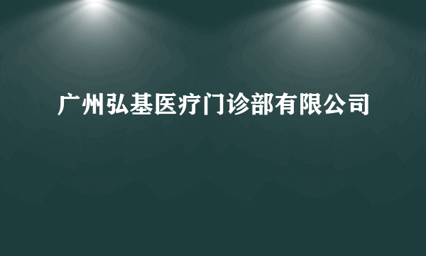 广州弘基医疗门诊部有限公司