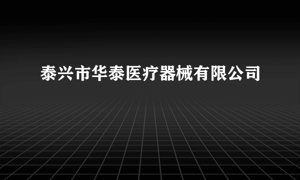 泰兴市华泰医疗器械有限公司