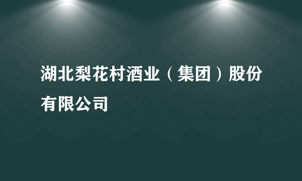 湖北梨花村酒业（集团）股份有限公司