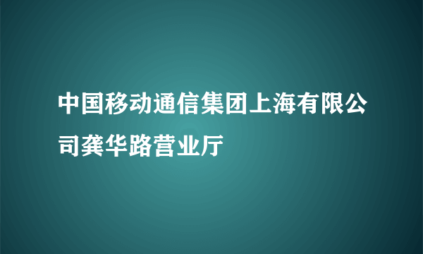 中国移动通信集团上海有限公司龚华路营业厅