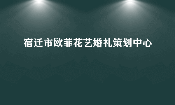 宿迁市欧菲花艺婚礼策划中心