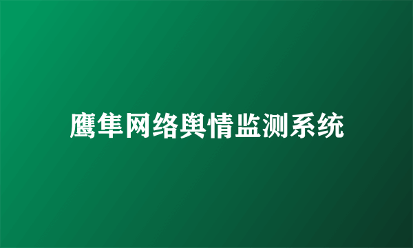 鹰隼网络舆情监测系统