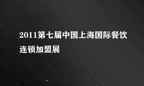 2011第七届中国上海国际餐饮连锁加盟展