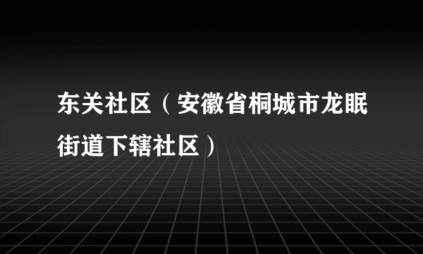 东关社区（安徽省桐城市龙眠街道下辖社区）