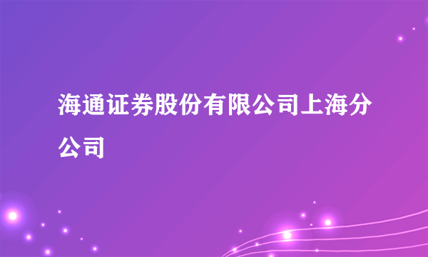 海通证券股份有限公司上海分公司