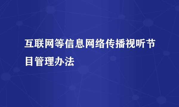 互联网等信息网络传播视听节目管理办法