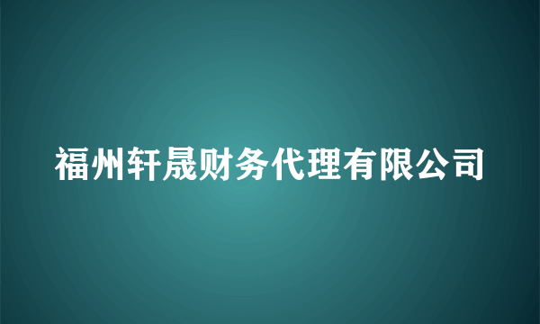 福州轩晟财务代理有限公司