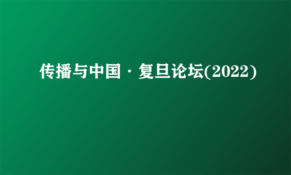 传播与中国·复旦论坛(2022)