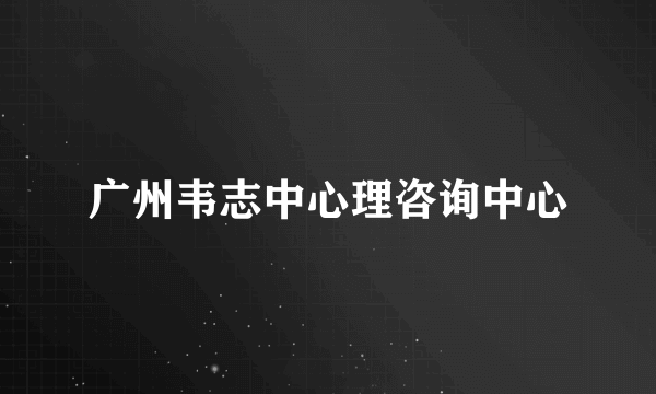 广州韦志中心理咨询中心