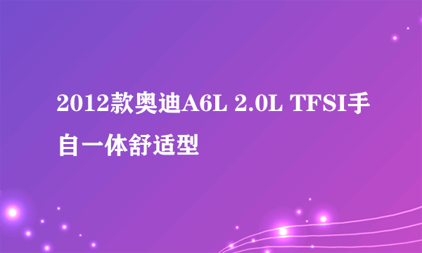 2012款奥迪A6L 2.0L TFSI手自一体舒适型