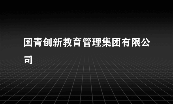 国青创新教育管理集团有限公司