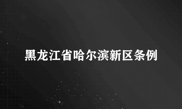 黑龙江省哈尔滨新区条例