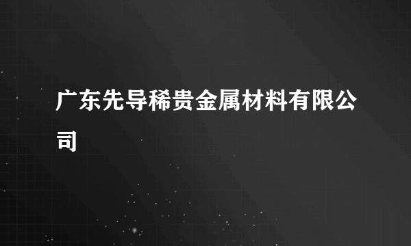 广东先导稀贵金属材料有限公司