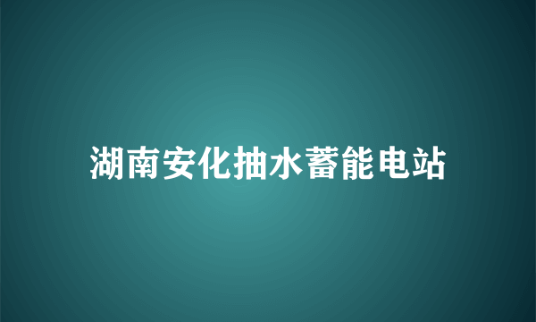 湖南安化抽水蓄能电站