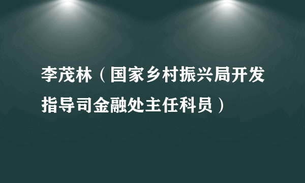 李茂林（国家乡村振兴局开发指导司金融处主任科员）