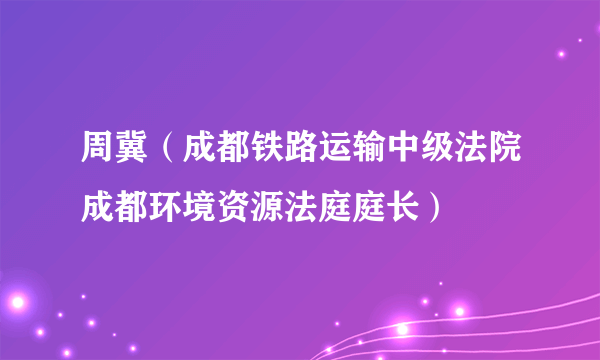 周冀（成都铁路运输中级法院成都环境资源法庭庭长）