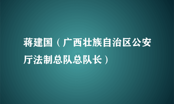 蒋建国（广西壮族自治区公安厅法制总队总队长）