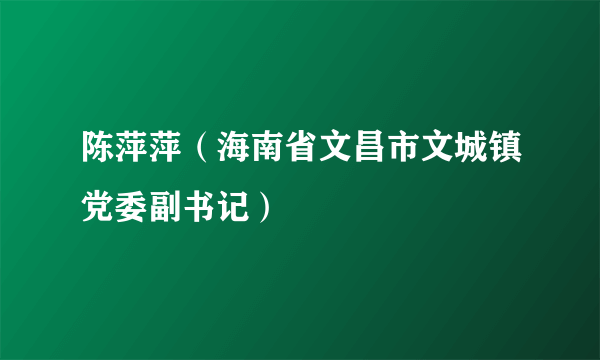 陈萍萍（海南省文昌市文城镇党委副书记）