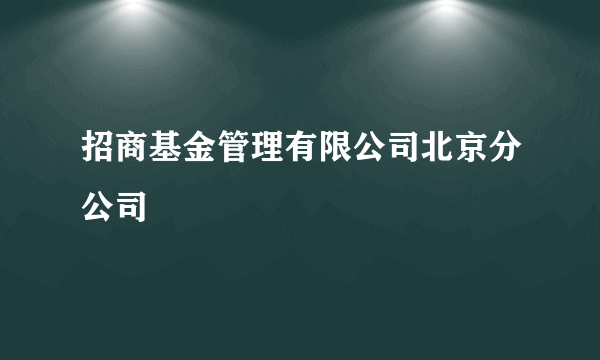 招商基金管理有限公司北京分公司