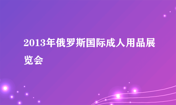 2013年俄罗斯国际成人用品展览会