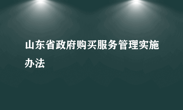 山东省政府购买服务管理实施办法