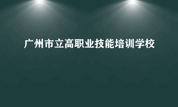 广州市立高职业技能培训学校