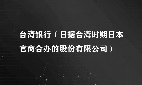 台湾银行（日据台湾时期日本官商合办的股份有限公司）