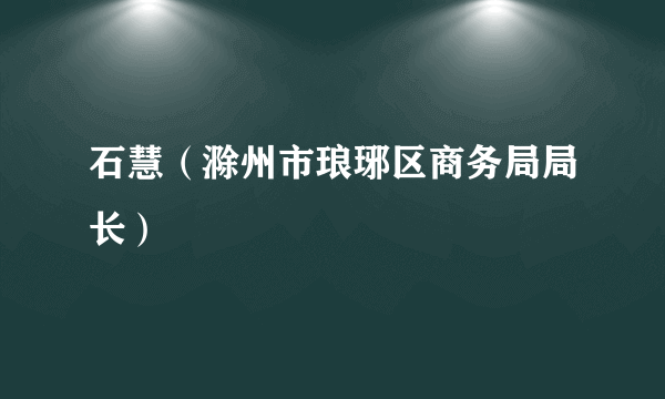 石慧（滁州市琅琊区商务局局长）