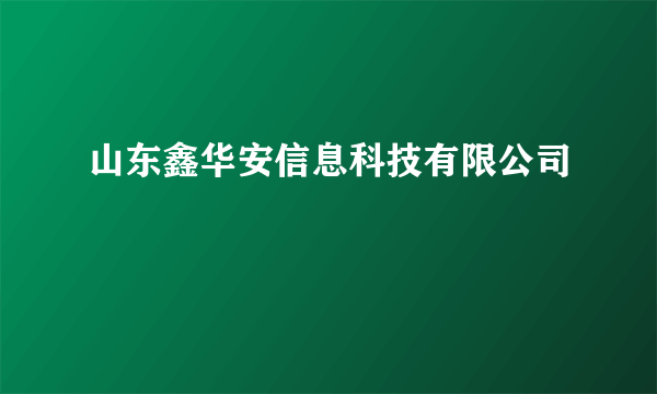 山东鑫华安信息科技有限公司