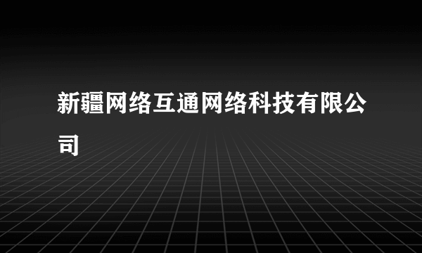 新疆网络互通网络科技有限公司