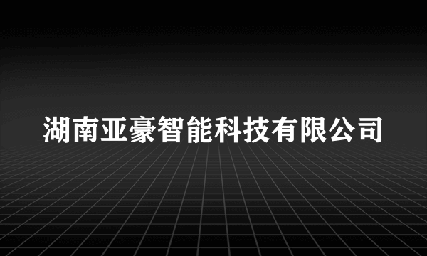 湖南亚豪智能科技有限公司