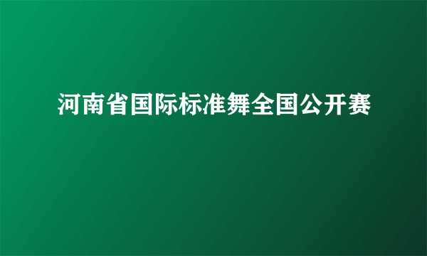 河南省国际标准舞全国公开赛