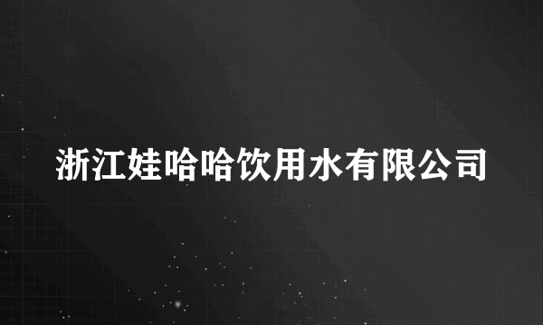 浙江娃哈哈饮用水有限公司