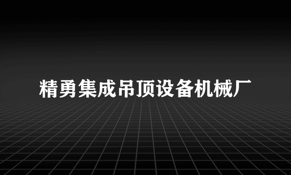 精勇集成吊顶设备机械厂