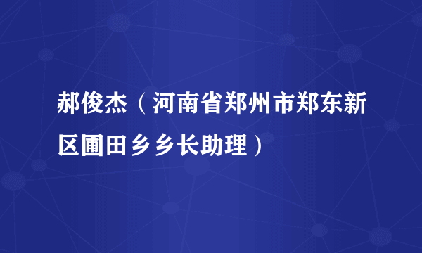 郝俊杰（河南省郑州市郑东新区圃田乡乡长助理）