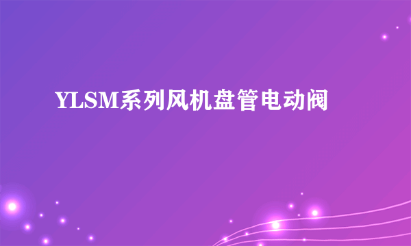 YLSM系列风机盘管电动阀